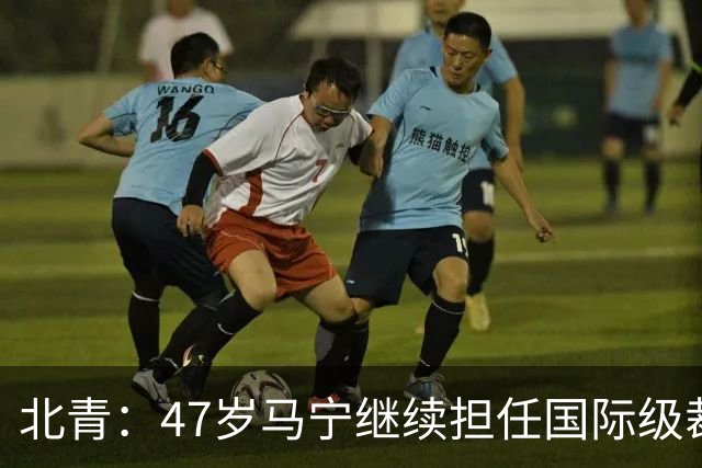 北青：47岁马宁继续担任国际级裁判，麦麦提江首度入围国际级裁判